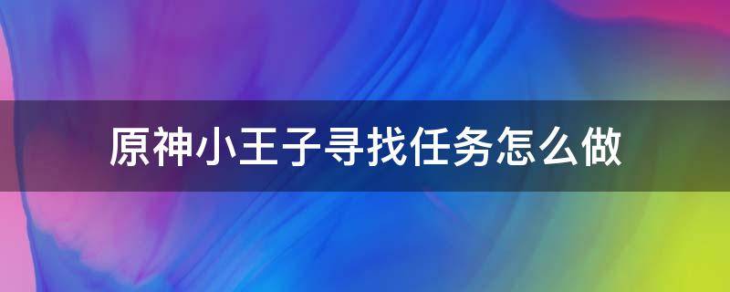 原神小王子寻找任务怎么做 原神寻找小王子任务,小王子跑掉了怎么么办