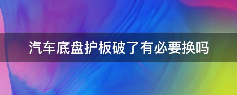 汽车底盘护板破了有必要换吗 新车刮底盘护板有必要修吗