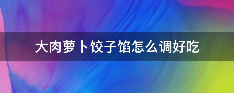 大肉萝卜饺子馅怎么调好吃（大肉萝卜饺子馅怎么调好吃视频）