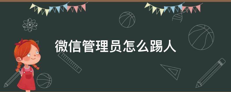 微信管理员怎么踢人（微信管理员怎么踢人苹果）