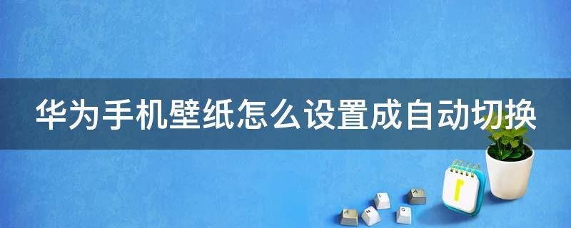 华为手机壁纸怎么设置成自动切换 华为手机壁纸怎么设置成自动切换壁纸