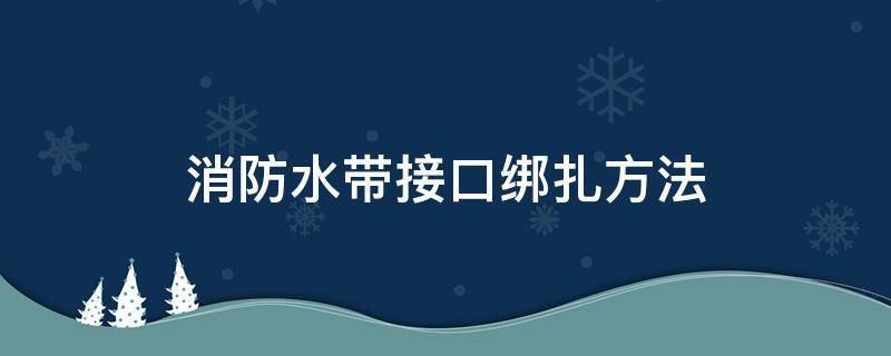 消防水带接口绑扎方法 消防水带和接口的扎法