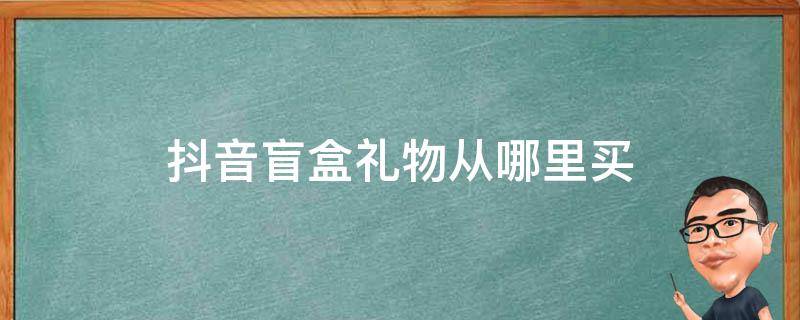 抖音盲盒礼物从哪里买 抖音盲盒礼物怎么买