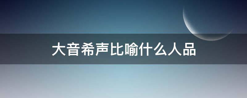 大音希声比喻什么人品 提出大音希声的人是