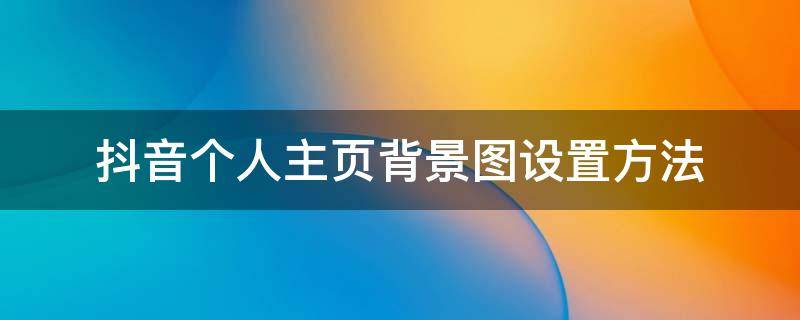抖音个人主页背景图设置方法（抖音怎么设置个人主页背景）