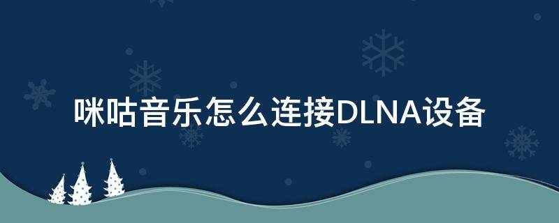 咪咕音乐怎么连接DLNA设备（咪咕 dlna）