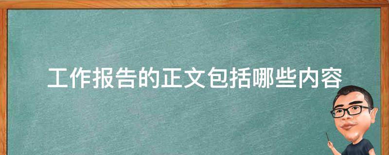 工作报告的正文包括哪些内容 工作报告,正文内容一般包括