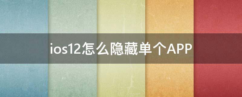 ios12怎么隐藏单个APP（ios12如何隐藏单一应用）