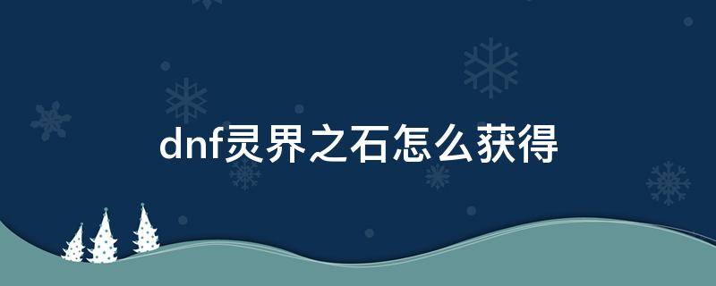 dnf灵界之石怎么获得 dnf灵界之石怎么快速获得