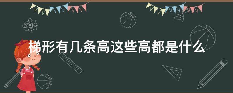 梯形有几条高这些高都是什么 梯形的高有几个