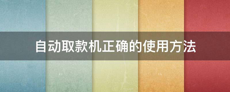 自动取款机正确的使用方法 自动取款机的操作步骤