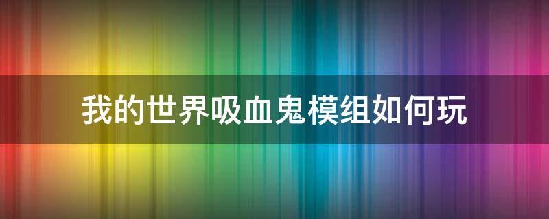 我的世界吸血鬼模组如何玩 我的世界吸血鬼模组怎么玩儿