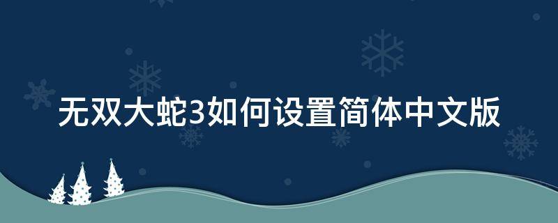 无双大蛇3如何设置简体中文版（无双大蛇3设置:无双大蛇3中文怎么设定）