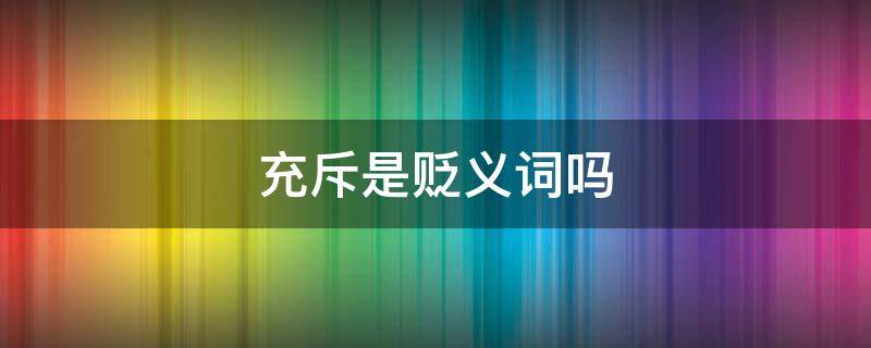 充斥是贬义词吗 充斥是褒义词吗