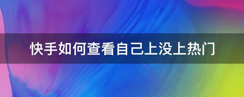 快手如何查看自己上没上热门 快手如何查看自己上热门没有