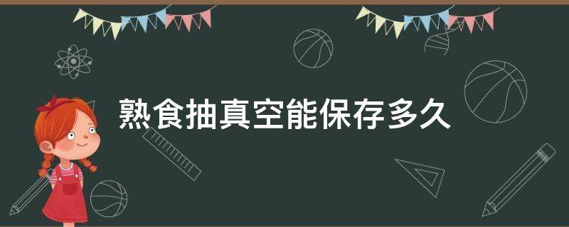 熟食抽真空能保存多久（肉类熟食抽真空能保存多久）