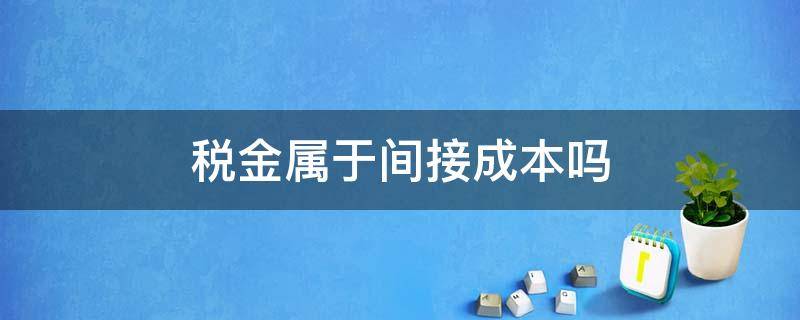 税金属于间接成本吗 税金是间接成本吗