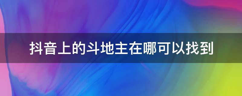 抖音上的斗地主在哪可以找到 抖音直播的斗地主在哪下载