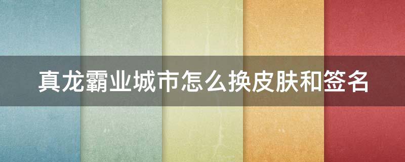 真龙霸业城市怎么换皮肤和签名 真龙霸业新区攻略