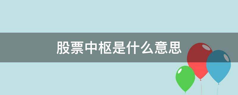 股票中枢是什么意思（股票中枢怎么看）