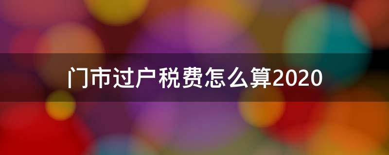 门市过户税费怎么算2020（门市过户税费怎么算2021）