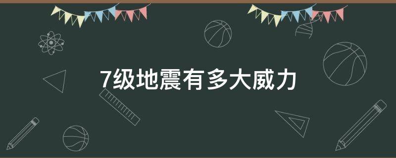 7级地震有多大威力 7级地震有多大威力1000公里