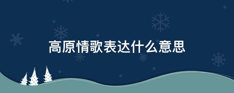 高原情歌表达什么意思 高原情歌,歌词