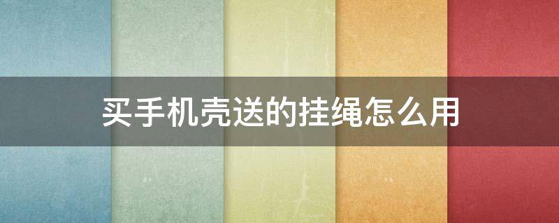 买手机壳送的挂绳怎么用 买手机壳送的挂绳怎么用OPPO