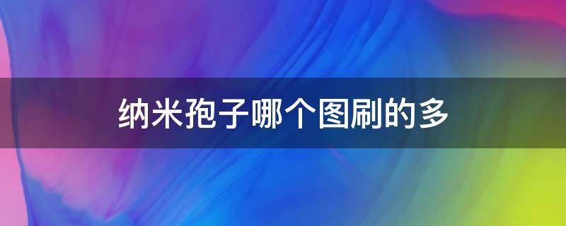 纳米孢子哪个图刷的多（纳米孢子在哪里刷）