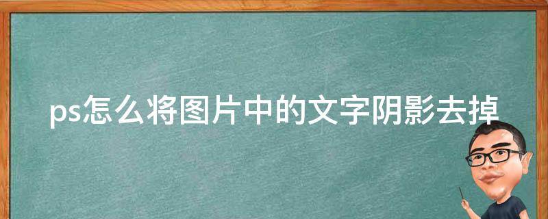 ps怎么将图片中的文字阴影去掉 ps怎么把图片上的文字去掉,不影响图片