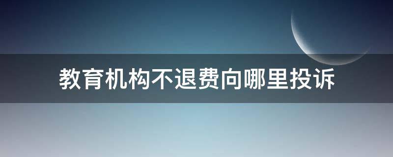 教育机构不退费向哪里投诉 教育机构不退费教育局投诉有用吗