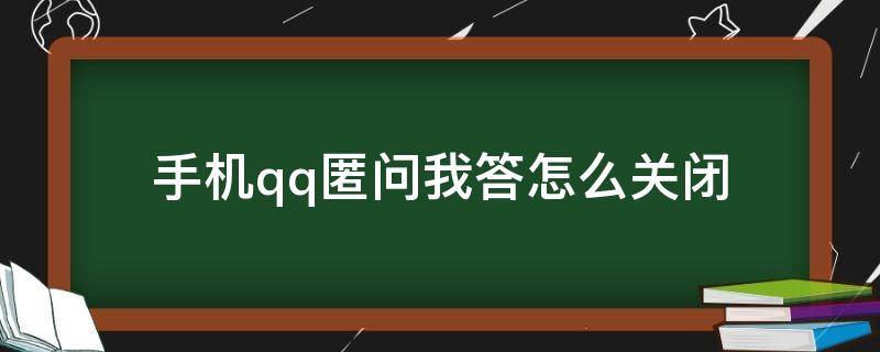 手机qq匿问我答怎么关闭 qq怎样关闭匿问我答