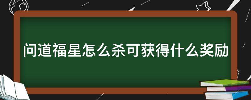 问道福星怎么杀可获得什么奖励 问道福星给什么奖励