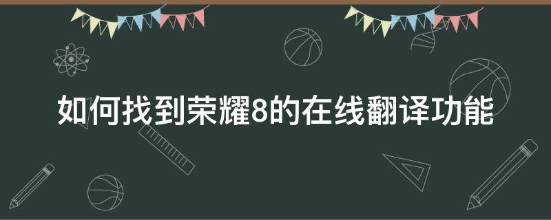 如何找到荣耀8的在线翻译功能（荣耀手机怎么在线翻译）