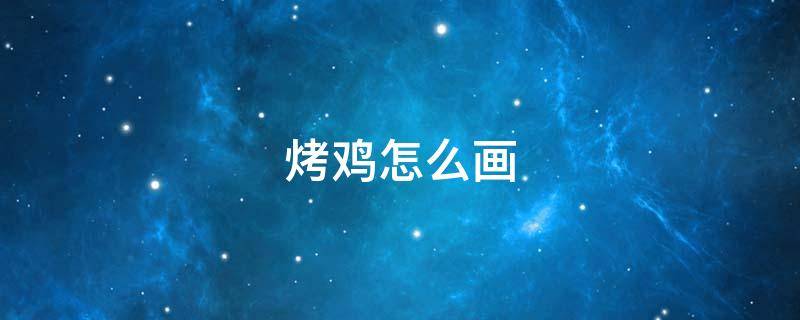 烤鸡怎么画 烤鸡怎么画简单