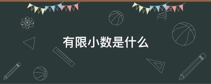 有限小数是什么 有限小数是什么意思无限小数又是什么意思请问百度