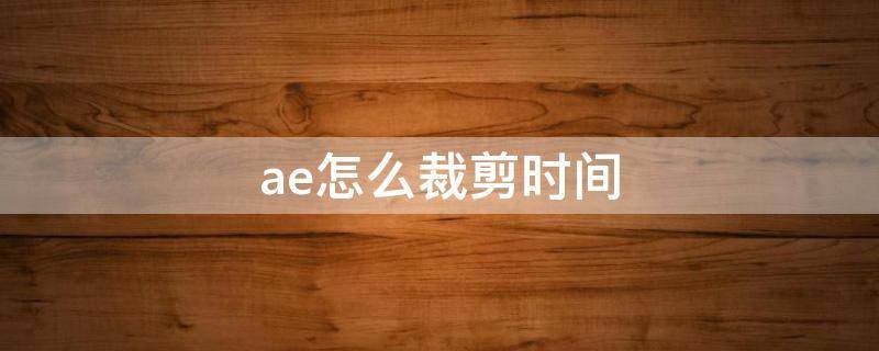 ae怎么裁剪时间 ae如何裁剪时间