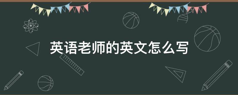 英语老师的英文怎么写 英语老师的英语怎么写