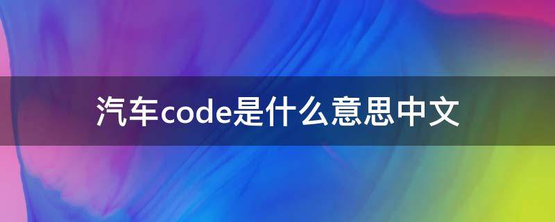 汽车code是什么意思中文 汽车code是什么意思中文怎么解决