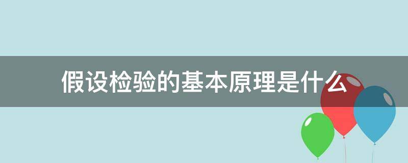 假设检验的基本原理是什么 假设检验的基本原理是什么?