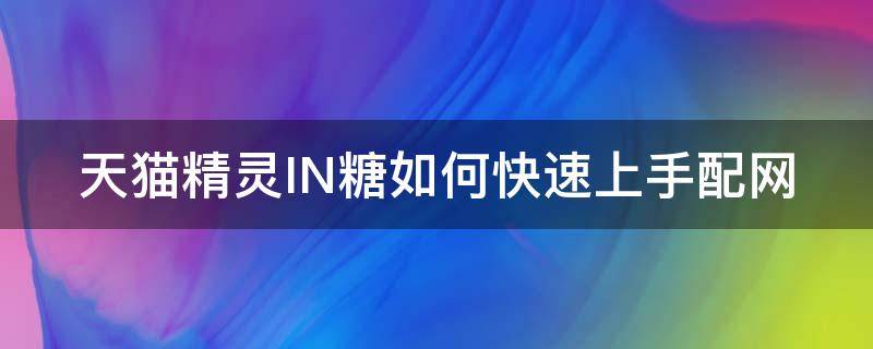 天猫精灵IN糖如何快速上手配网 天猫精灵in糖使用教程