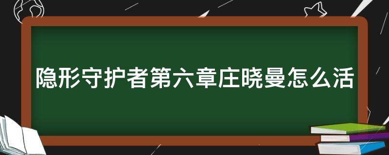 隐形守护者第六章庄晓曼怎么活（隐形守护者攻略庄晓曼最好结局）