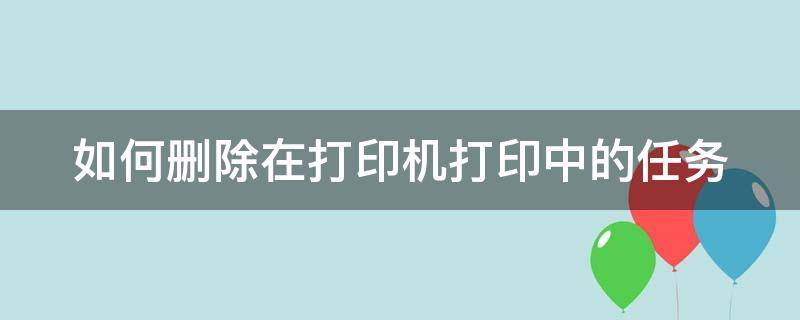 如何删除在打印机打印中的任务（怎么删除打印机里的打印任务）