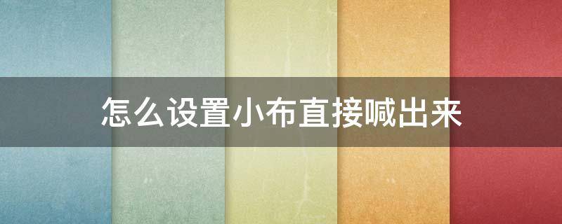 怎么设置小布直接喊出来（怎么可以直接喊小布?）