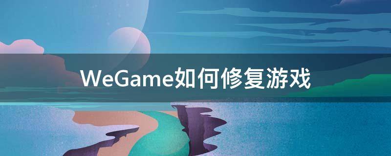 WeGame如何修复游戏 wegame如何修复游戏联盟
