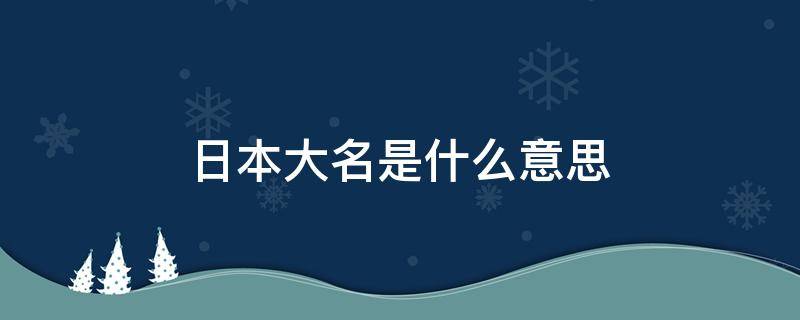 日本大名是什么意思 日本战国大名是什么意思