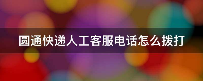 圆通快递人工客服电话怎么拨打（圆通快递人工客服电话怎么拨打电话）