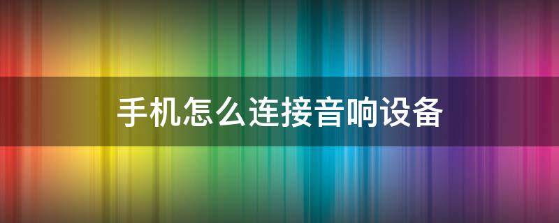 手机怎么连接音响设备 手机连接的音响设备