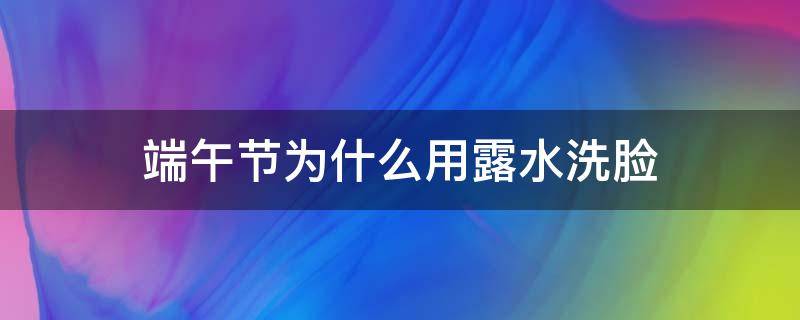 端午节为什么用露水洗脸 端午节用泉水洗脸