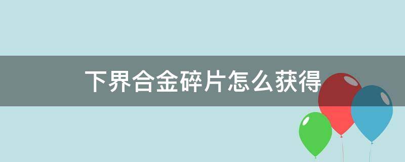 下界合金碎片怎么获得（下界合金碎片怎么获得?）